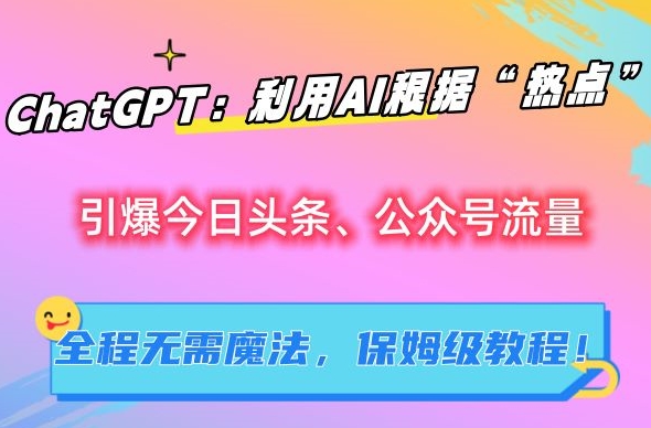 ChatGPT：利用AI根据“热点”引爆今日头条、公众号流量，无需魔法，保姆级教程【揭秘】-第一资源网