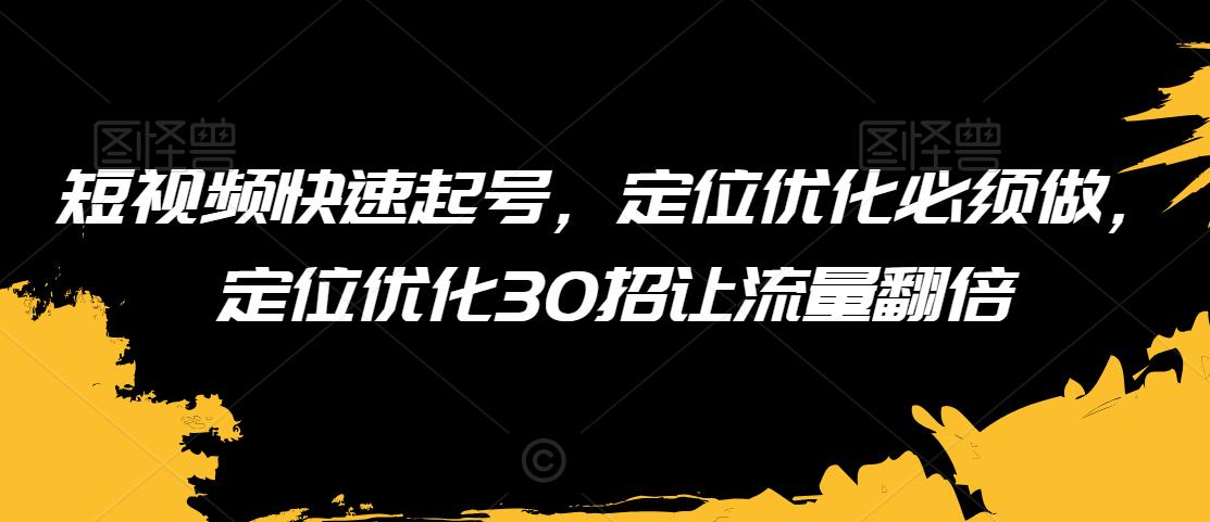 短视频快速起号，定位优化必须做，定位优化30招让流量翻倍-第一资源网