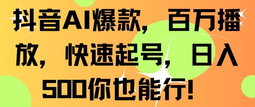 抖音AI爆款，百万播放，快速起号，日入500你也能行【揭秘】-第一资源网