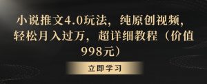 小说推文4.0玩法,纯原创视频,轻松月入过万,超详细教程(价值998元)【揭秘】-第一资源网