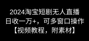 2024淘宝短剧无人直播,日收一万+,可多窗口操作【视频教程,附素材】【揭秘】-第一资源网