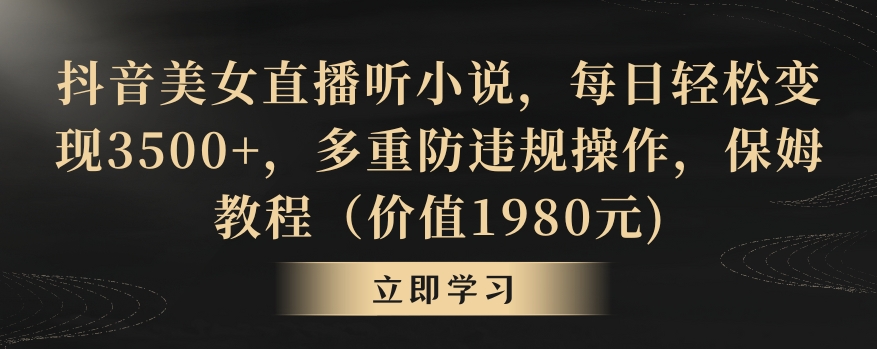 抖音美女直播听小说，每日轻松变现3500+，多重防违规操作，保姆教程（价值1980元)【揭秘】-第一资源网