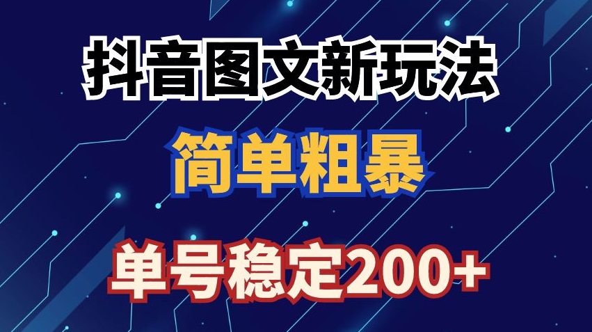 抖音图文流量变现，抖音图文新玩法，日入200+【揭秘】-第一资源网