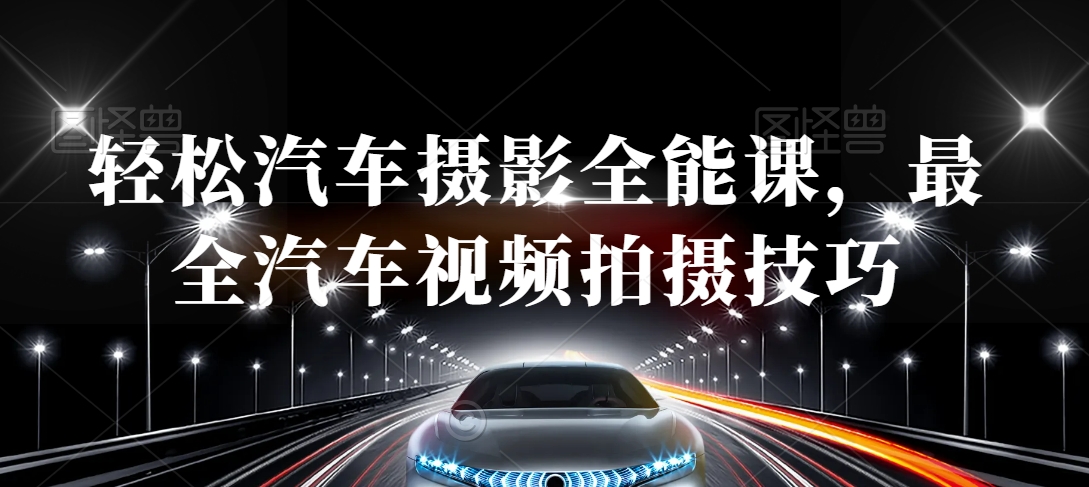 轻松汽车摄影全能课，最全汽车视频拍摄技巧-第一资源网