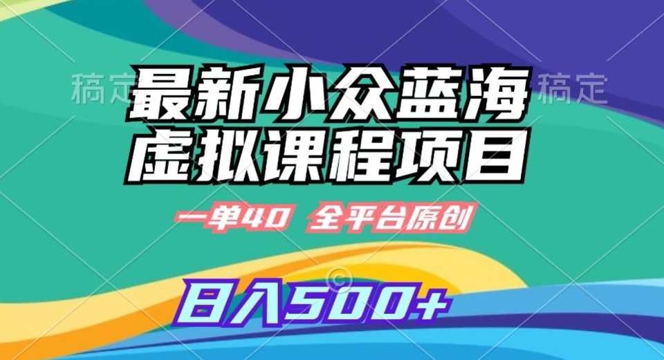 最新小众蓝海虚拟课程，一单40元，全平台纯原创，轻松日入500+【揭秘】-第一资源网