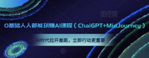 0基础人人都能玩赚AI课程(ChaiGPT+MidJourney),AI时代拉开差距,立即行动更重要-第一资源网