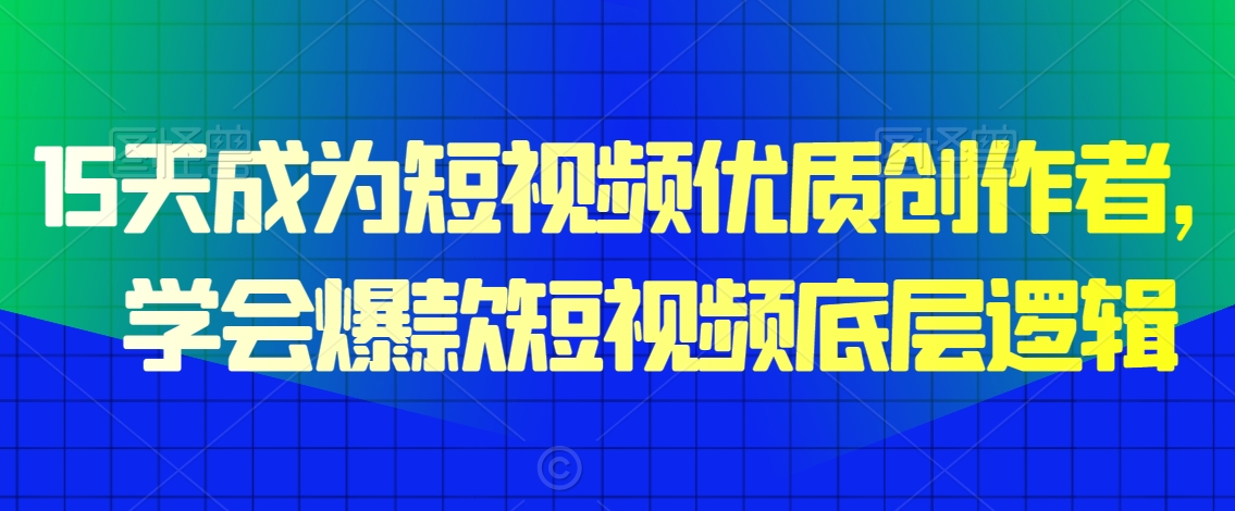 15天成为短视频优质创作者，​学会爆款短视频底层逻辑-第一资源网
