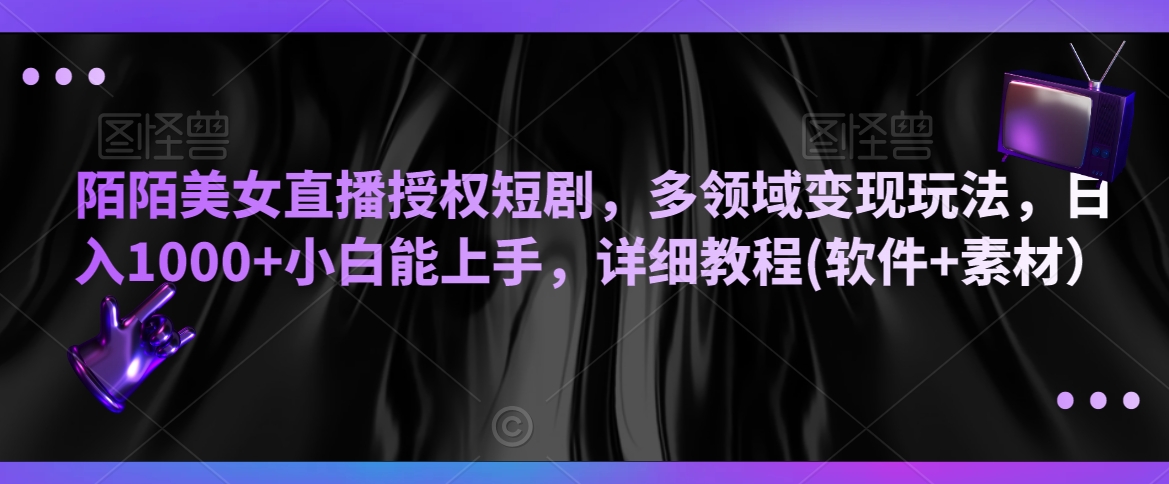 陌陌美女直播授权短剧，多领域变现玩法，日入1000+小白能上手，详细教程(软件+素材）【揭秘】-第一资源网