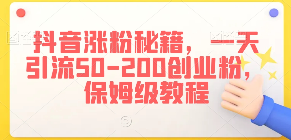 抖音涨粉秘籍，一天引流50-200创业粉，保姆级教程【揭秘】-第一资源网