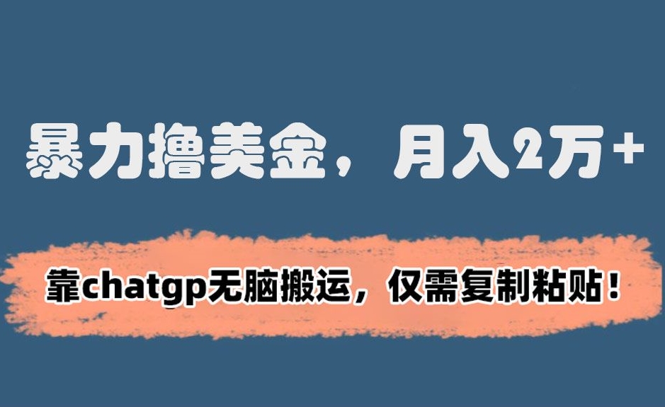 暴力撸美金，月入2万+！靠chatgp无脑搬运，仅需复制粘贴【揭秘】-第一资源网
