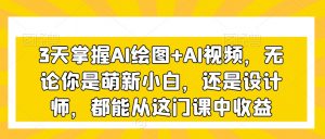3天掌握AI绘图+AI视频，无论你是萌新小白，还是设计师，都能从这门课中收益-第一资源网