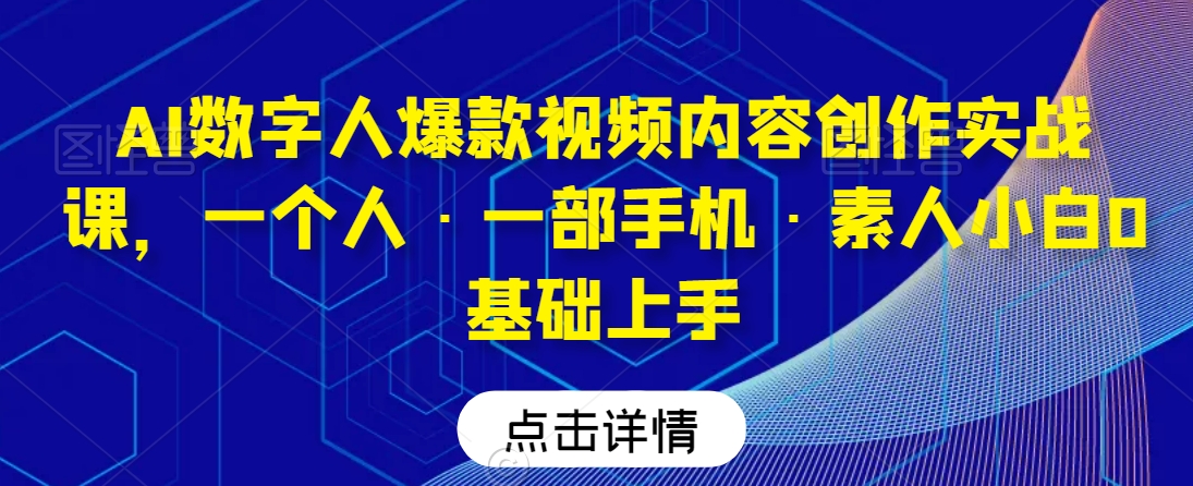 AI数字人爆款视频内容创作实战课，一个人·一部手机·素人小白0基础上手-第一资源网