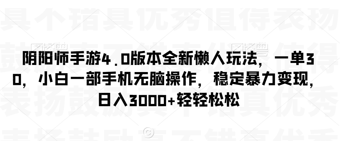 阴阳师手游4.0版本全新懒人玩法，一单30，小白一部手机无脑操作，稳定暴力变现【揭秘】-第一资源网
