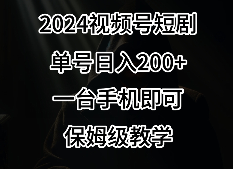 2024风口，视频号短剧，单号日入200+，一台手机即可操作，保姆级教学【揭秘】-第一资源网