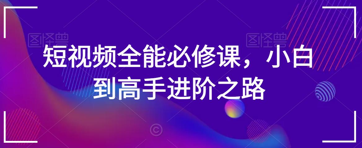 短视频全能必修课，小白到高手进阶之路-第一资源网