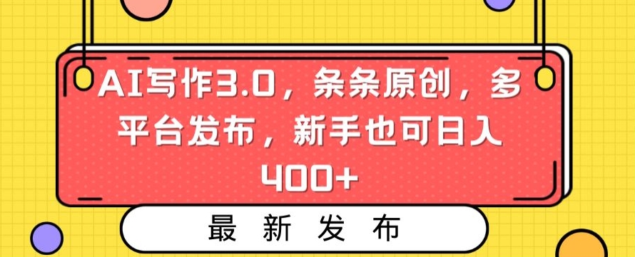 AI写作3.0，条条原创，多平台发布，新手也可日入400+【揭秘】-第一资源网