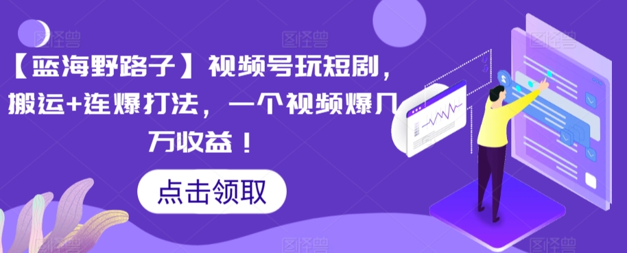 【蓝海野路子】视频号玩短剧，搬运+连爆打法，一个视频爆几万收益【揭秘】-第一资源网
