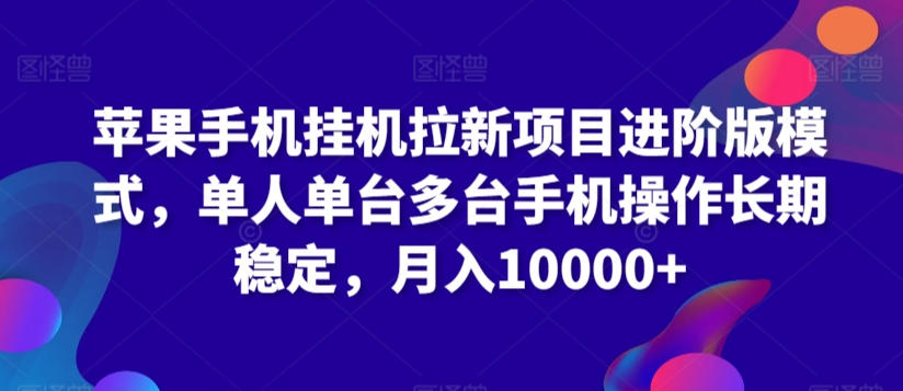 苹果手机挂机拉新项目进阶版模式，单人单台多台手机操作长期稳定，月入10000+【揭秘】-第一资源网