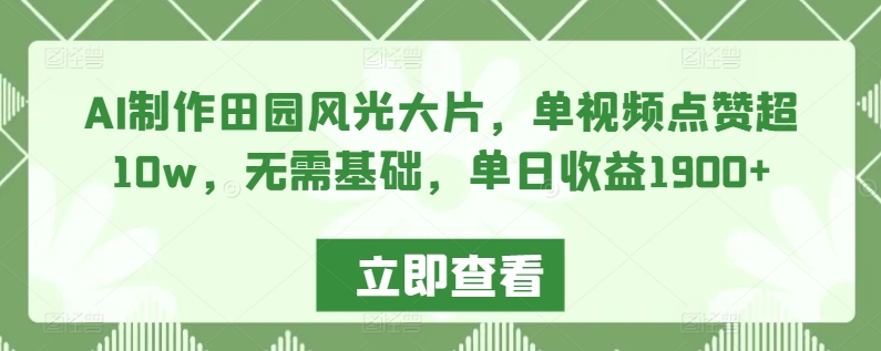 AI制作田园风光大片，单视频点赞超10w，无需基础，单日收益1900+【揭秘】-第一资源网