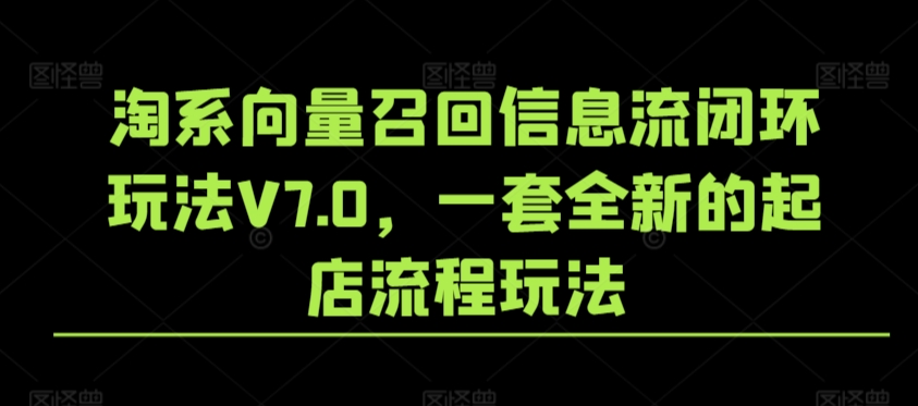 淘系向量召回信息流闭环玩法V7.0，一套全新的起店流程玩法-第一资源网