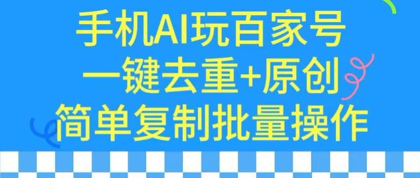 用手机AI玩百家号，一键去重+原创，简单复制批量操作【揭秘】-第一资源网