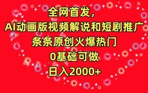 全网首发,AI动画版视频解说和短剧推广,条条原创火爆热门,0基础可做,日入2000+【揭秘】-第一资源网