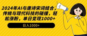 2024年AI与唐诗宋词结合，传统与现代科技的碰撞，轻松涨粉，单日变现1000+【揭秘】-第一资源网
