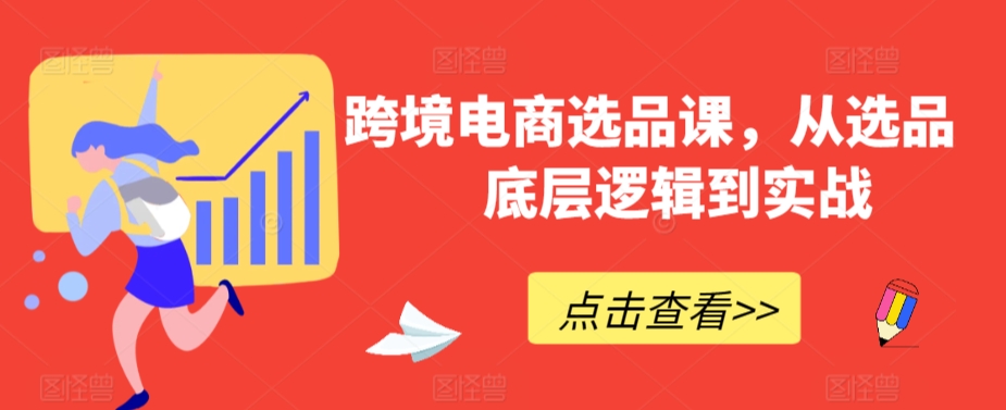 跨境电商选品课，从选品到底层逻辑到实战-第一资源网