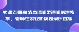 卖课老师高清直播间录课间搭建教学，老师在家轻松搞定录课直播-第一资源网