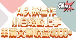 单片文章收益4000+！AI头条写作，小白轻松上手【揭秘】-第一资源网