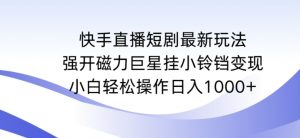 快手直播短剧最新玩法，强开磁力巨星挂小铃铛变现，小白轻松操作日入1000+【揭秘】-第一资源网