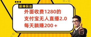 外面收费1280的支付宝无人直播2.0项目，每天躺赚200+，保姆级教程【揭秘】-第一资源网