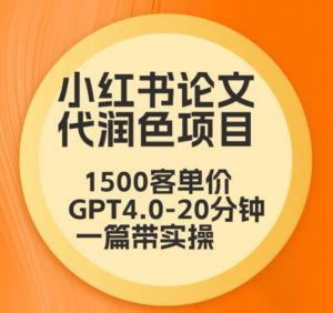 毕业季小红书论文代润色项目，本科1500，专科1200，高客单GPT4.0-20分钟一篇带实操【揭秘】-第一资源网