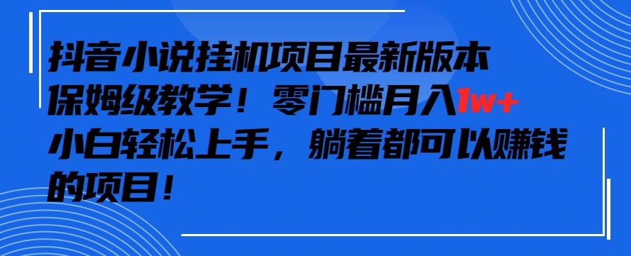 抖音最新小说挂机项目，保姆级教学，零成本月入1w+，小白轻松上手【揭秘】-第一资源网