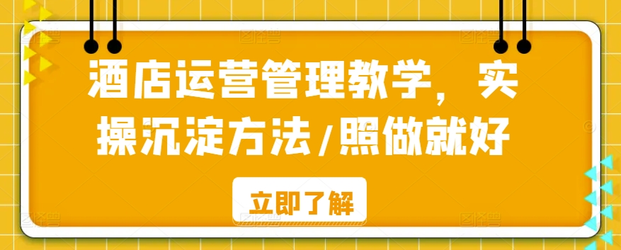 酒店运营管理教学，实操沉淀方法/照做就好-第一资源网