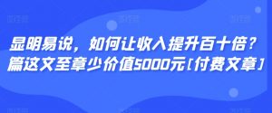 显明易说，如何让收入提升百十倍？‮篇这‬文‮至章‬少价值5000元[付费文章]-第一资源网