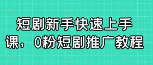 短剧新手快速上手课，0粉短剧推广教程-第一资源网