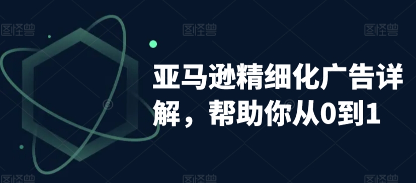 亚马逊精细化广告详解，帮助你从0到1，自动广告权重解读、手动广告打法详解-第一资源网