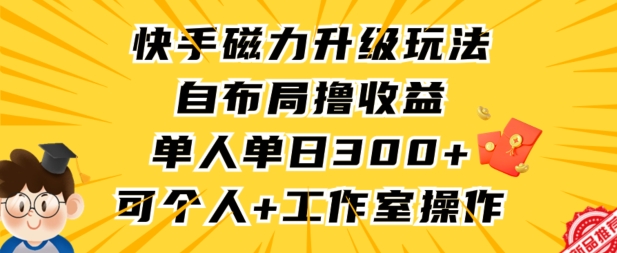 快手磁力升级玩法，自布局撸收益，单人单日300+，个人工作室均可操作【揭秘】-第一资源网