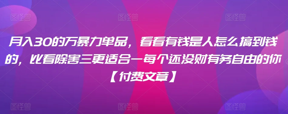 ​月入30‮的万‬暴力单品，​‮看看‬有钱‮是人‬怎么搞到钱的，比看除‮害三‬更适合‮一每‬个还没‮财有‬务自由的你【付费文章】-第一资源网