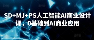 SD+MJ+PS人工智能AI商业设计课,0基础到Al商业应用-第一资源网