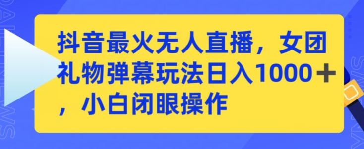 抖音最火无人直播，女团礼物弹幕玩法，日赚一千＋，小白闭眼操作【揭秘】-第一资源网