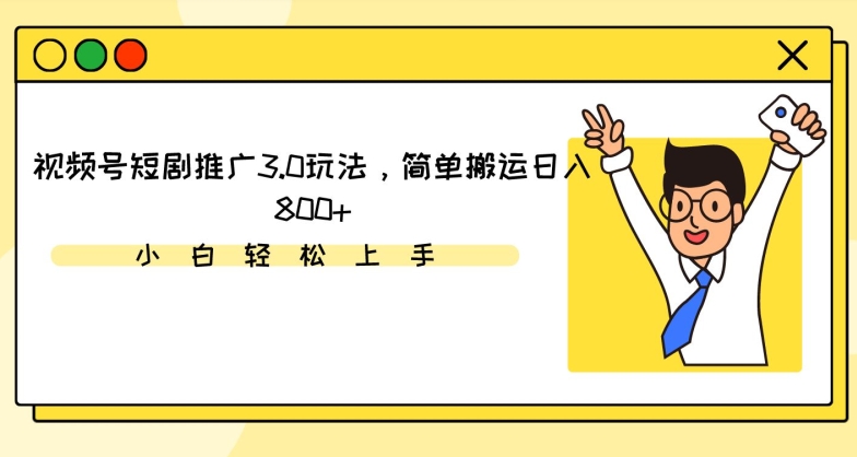 视频号短剧推广3.0玩法，简单搬运日入800+【揭秘】-第一资源网