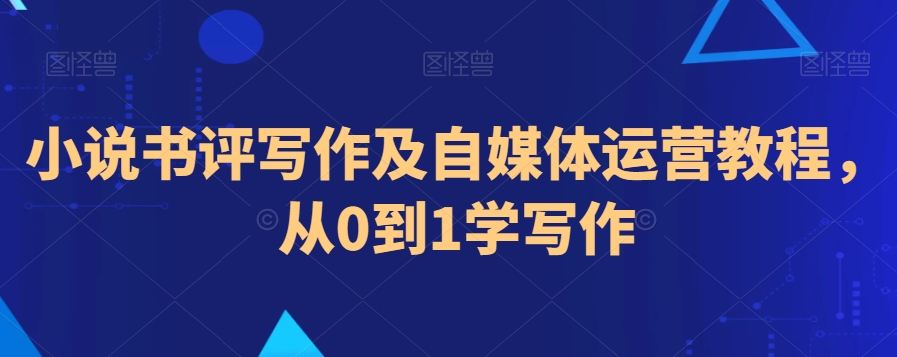 小说书评写作及自媒体运营教程，从0到1学写作-第一资源网