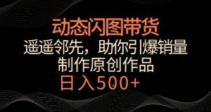 动态闪图带货，遥遥领先，冷门玩法，助你轻松引爆销量，日赚500+【揭秘】-第一资源网