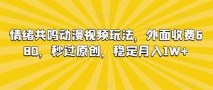 情绪共鸣动漫视频玩法，外面收费680，秒过原创，稳定月入1W+【揭秘】-第一资源网