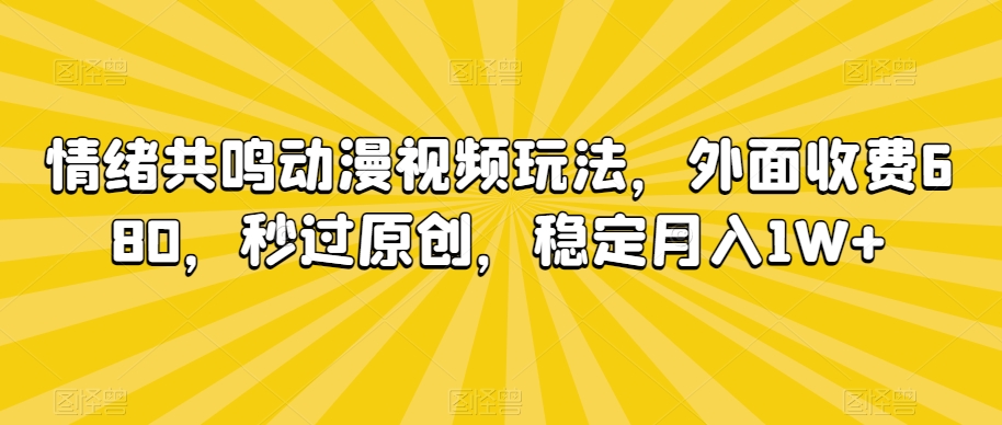 情绪共鸣动漫视频玩法，外面收费680，秒过原创，稳定月入1W+【揭秘】-第一资源网