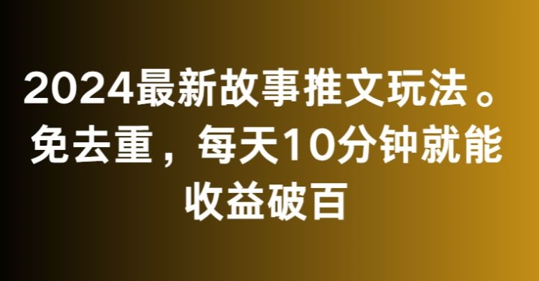 2024最新故事推文玩法，免去重，每天10分钟就能收益破百【揭秘】-第一资源网