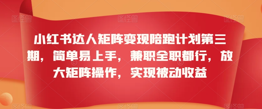 小红书达人矩阵变现陪跑计划第三期，简单易上手，兼职全职都行，放大矩阵操作，实现被动收益-第一资源网