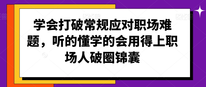 学会打破常规应对职场难题，听的懂学的会用得上职场人破圏锦囊-第一资源网